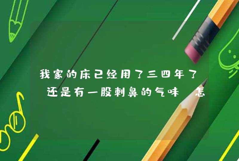 我家的床已经用了三四年了,还是有一股刺鼻的气味,怎么办啊,第1张