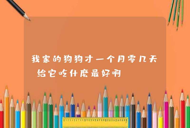 我家的狗狗才一个月零几天，给它吃什麽最好啊？,第1张