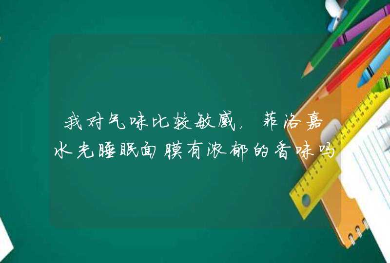 我对气味比较敏感，菲洛嘉水光睡眠面膜有浓郁的香味吗,第1张