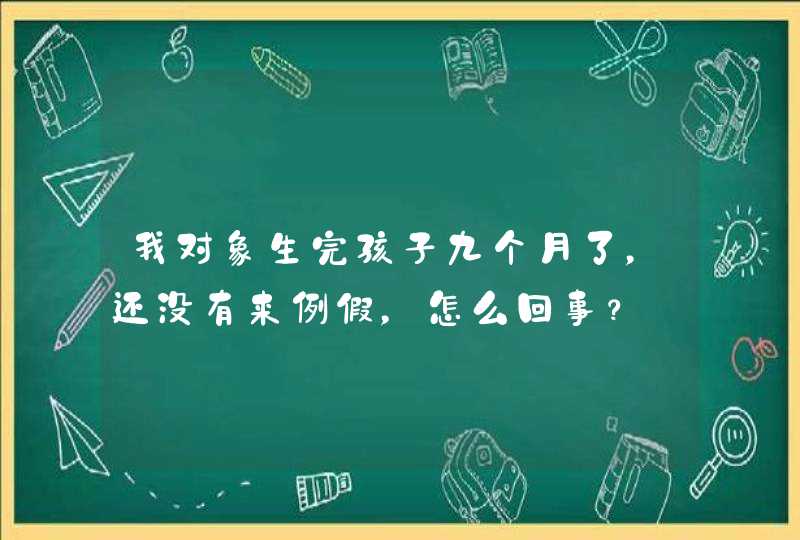 我对象生完孩子九个月了，还没有来例假，怎么回事？,第1张