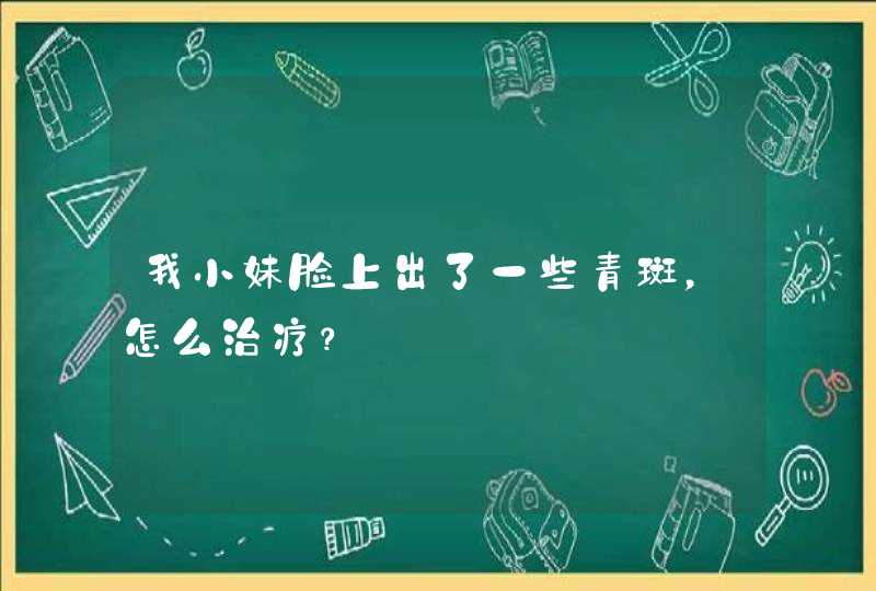 我小妹脸上出了一些青斑，怎么治疗？,第1张