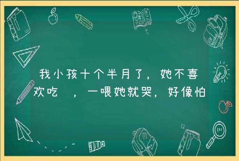 我小孩十个半月了，她不喜欢吃饭，一喂她就哭，好像怕了饭一样，可零食她又吃，今天开始戒奶了，该怎么...,第1张