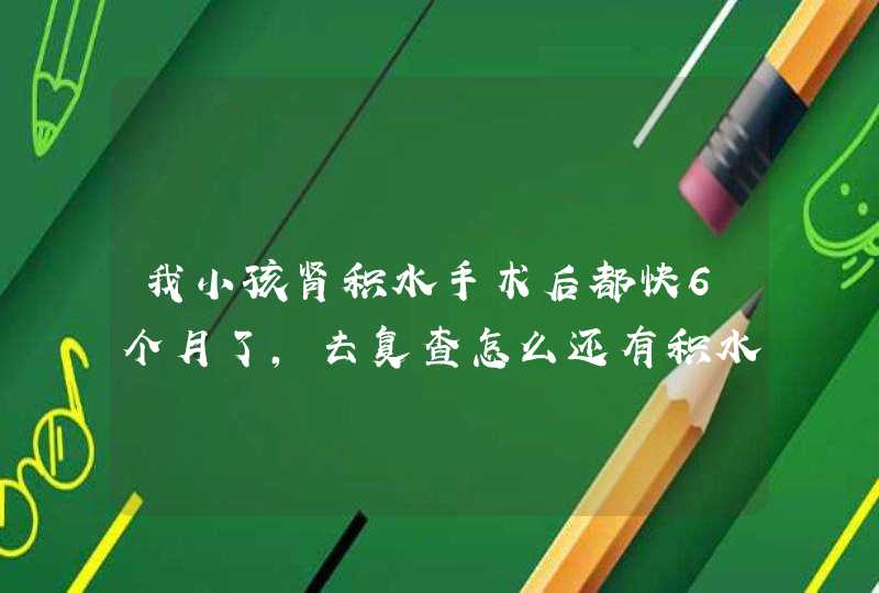 我小孩肾积水手术后都快6个月了，去复查怎么还有积水呀？医生说正常是怎么会事呀？,第1张