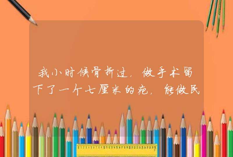 我小时候骨折过，做手术留下了一个七厘米的疤，能做民航飞行员吗。,第1张