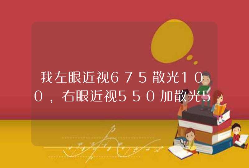 我左眼近视675散光100，右眼近视550加散光50，我配的隐形眼镜应该多少度呢？,第1张