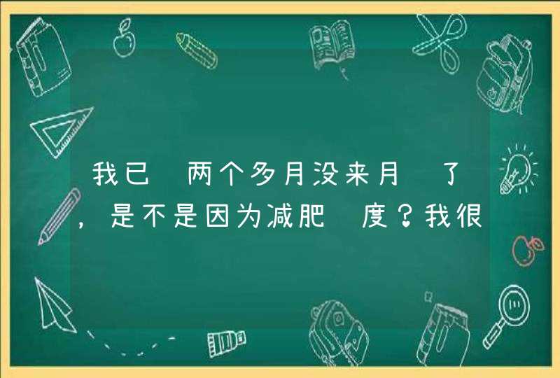 我已经两个多月没来月经了，是不是因为减肥过度？我很害怕。。,第1张