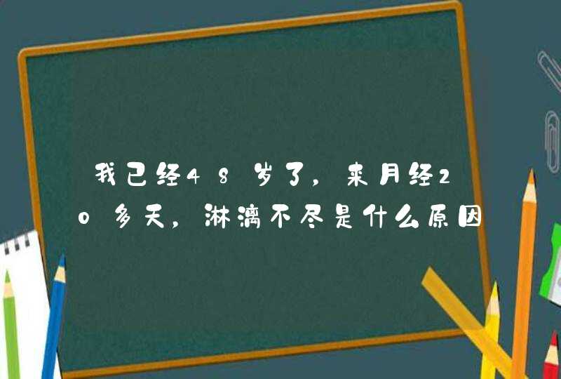 我已经48岁了，来月经20多天，淋漓不尽是什么原因,第1张