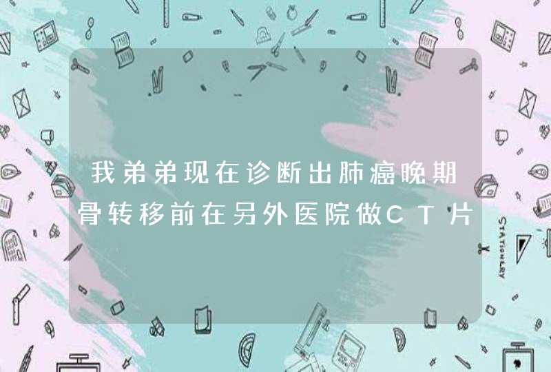 我弟弟现在诊断出肺癌晚期骨转移前在另外医院做CT片显示腰椎有骨质破坏，医生给的诊断结果是腰椎盘突出,第1张