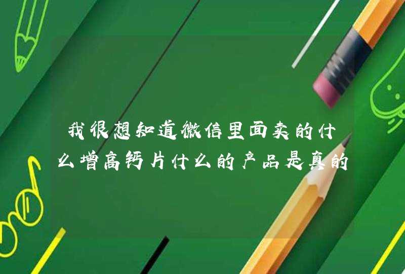 我很想知道微信里面卖的什么增高钙片什么的产品是真的假的？那些反馈是自己弄的还是真的有人买？,第1张