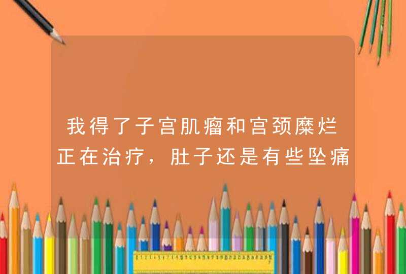 我得了子宫肌瘤和宫颈糜烂正在治疗，肚子还是有些坠痛，要不要做个活检？,第1张