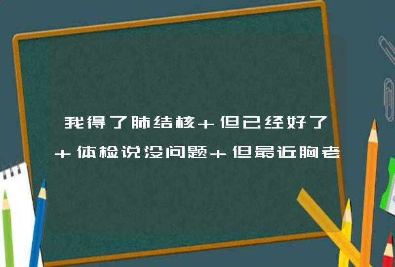 我得了肺结核 但已经好了 体检说没问题 但最近胸老是疼痛 为什么？,第1张