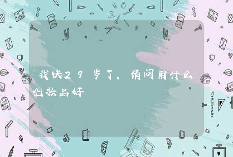 我快29岁了，请问用什么化妆品好,第1张