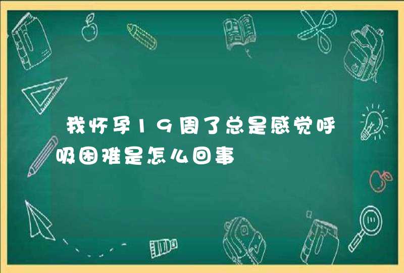 我怀孕19周了总是感觉呼吸困难是怎么回事,第1张