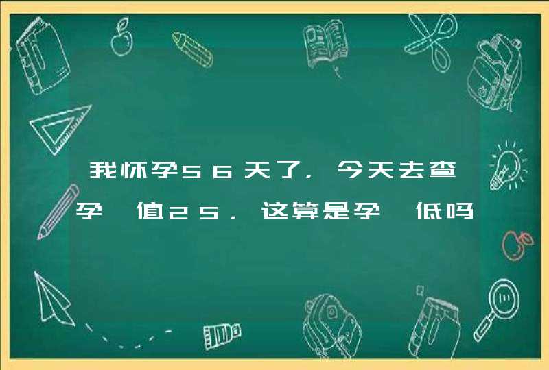 我怀孕56天了，今天去查孕酮值25，这算是孕酮低吗,第1张