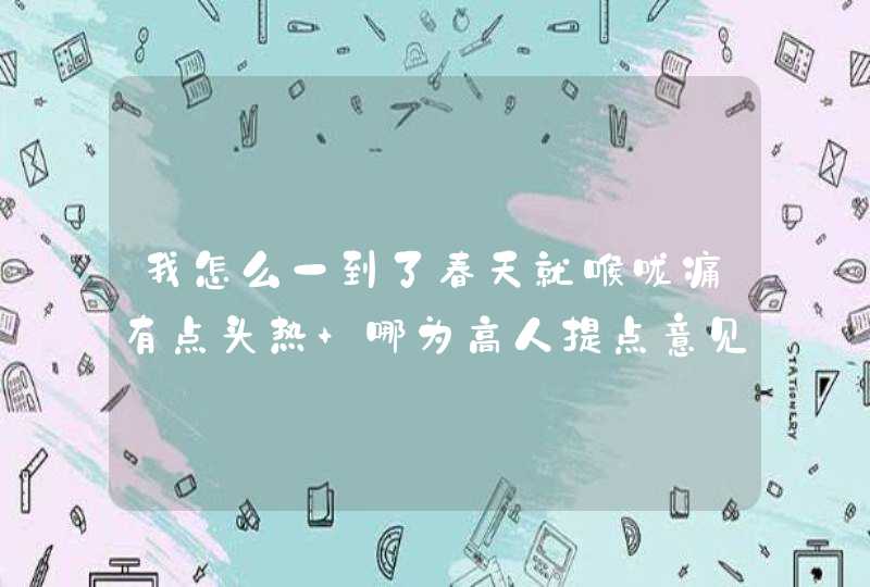 我怎么一到了春天就喉咙痛有点头热 哪为高人提点意见落我最怕感冒了,第1张