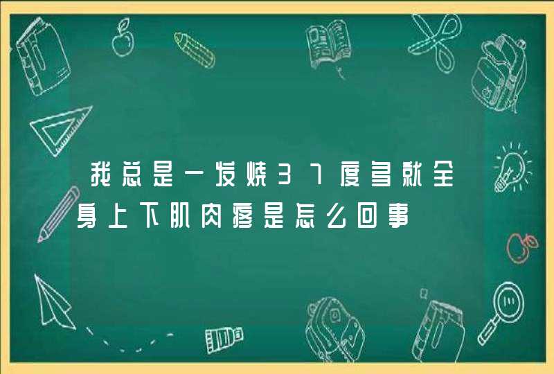 我总是一发烧37度多就全身上下肌肉疼是怎么回事,第1张