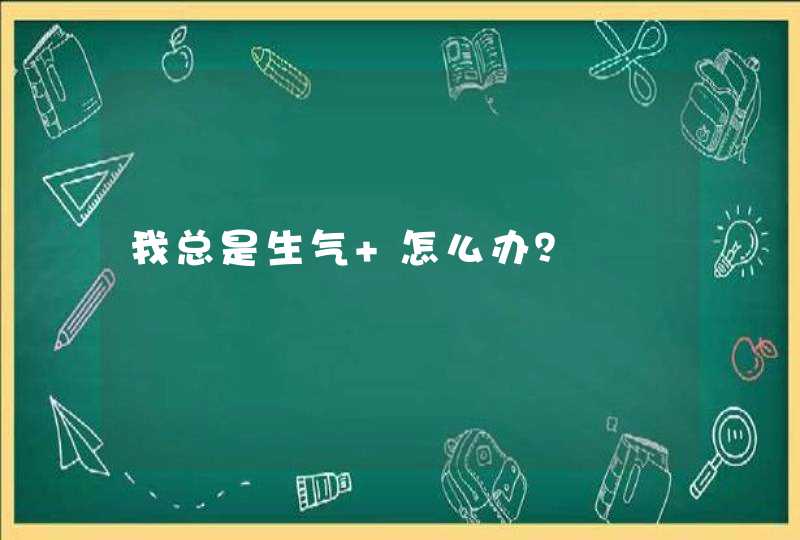 我总是生气 怎么办？,第1张