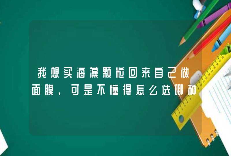 我想买海藻颗粒回来自己做面膜,可是不懂得怎么选哪种是好的哪种不好,第1张