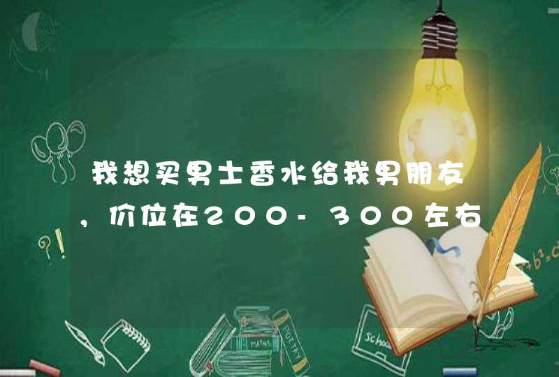 我想买男士香水给我男朋友，价位在200-300左右的，麻烦大家推荐一下！谢谢！,第1张