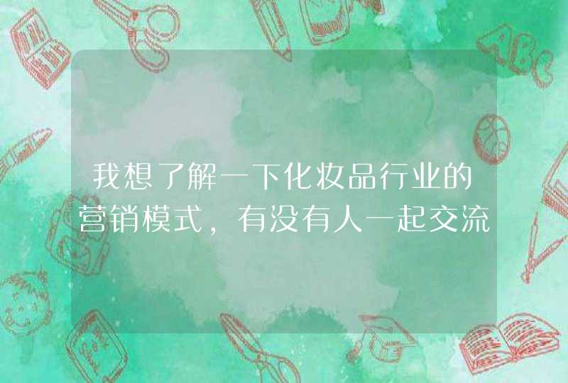 我想了解一下化妆品行业的营销模式，有没有人一起交流一下呀,第1张