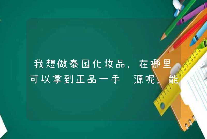 我想做泰国化妆品，在哪里可以拿到正品一手货源呢，能给推荐一个吗,第1张