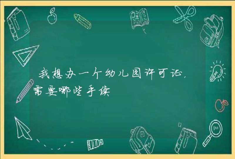 我想办一个幼儿园许可证，需要哪些手续,第1张