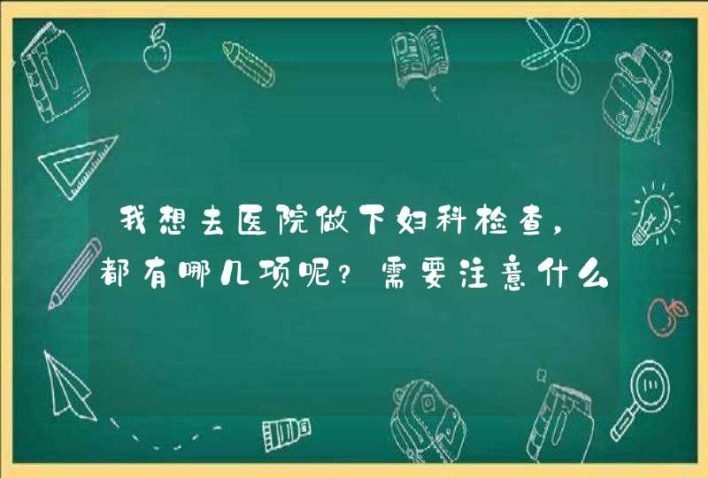 我想去医院做下妇科检查，都有哪几项呢？需要注意什么呢,第1张