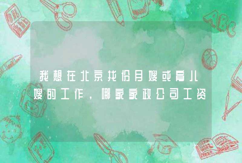 我想在北京找份月嫂或育儿嫂的工作，哪家家政公司工资高、有保障？,第1张