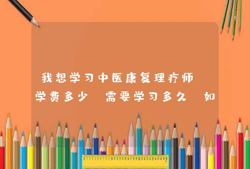 我想学习中医康复理疗师，学费多少，需要学习多久，如何选择正规可以发证书的培训学校,第1张