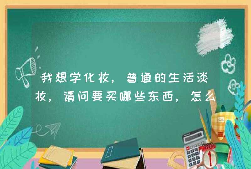 我想学化妆,普通的生活淡妆,请问要买哪些东西,怎么化,第1张