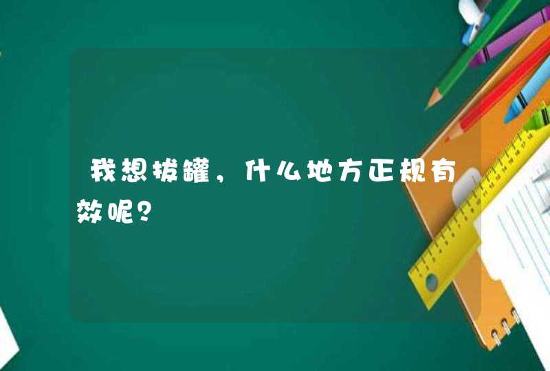 我想拔罐，什么地方正规有效呢？,第1张