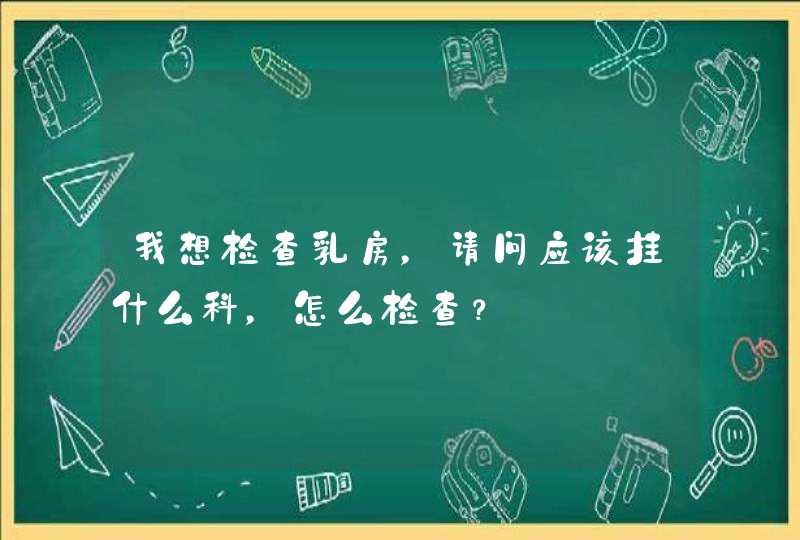 我想检查乳房，请问应该挂什么科，怎么检查？,第1张