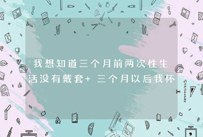 我想知道三个月前两次性生活没有戴套 三个月以后我怀疑得了艾滋病 去医院检查是阴性。我想被感染可能有,第1张