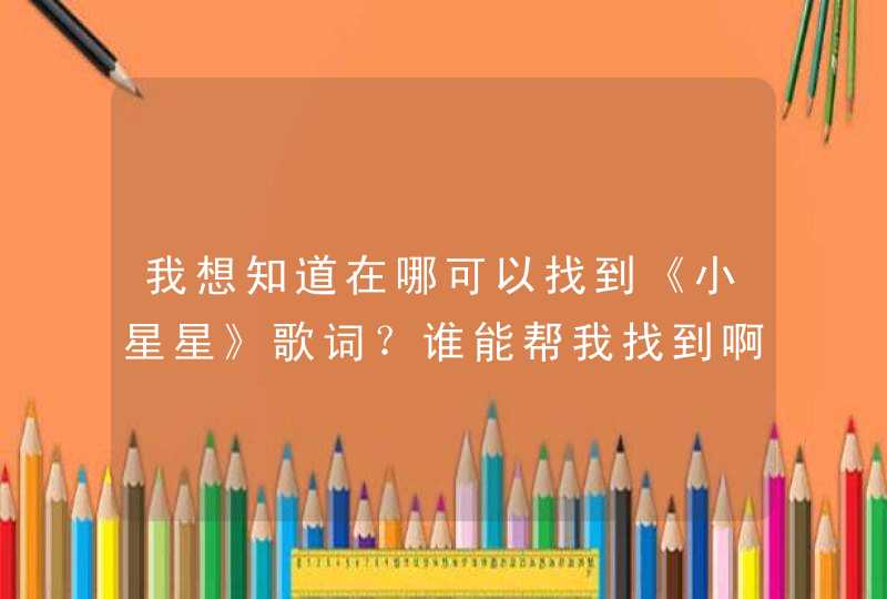 我想知道在哪可以找到《小星星》歌词？谁能帮我找到啊？急了,第1张