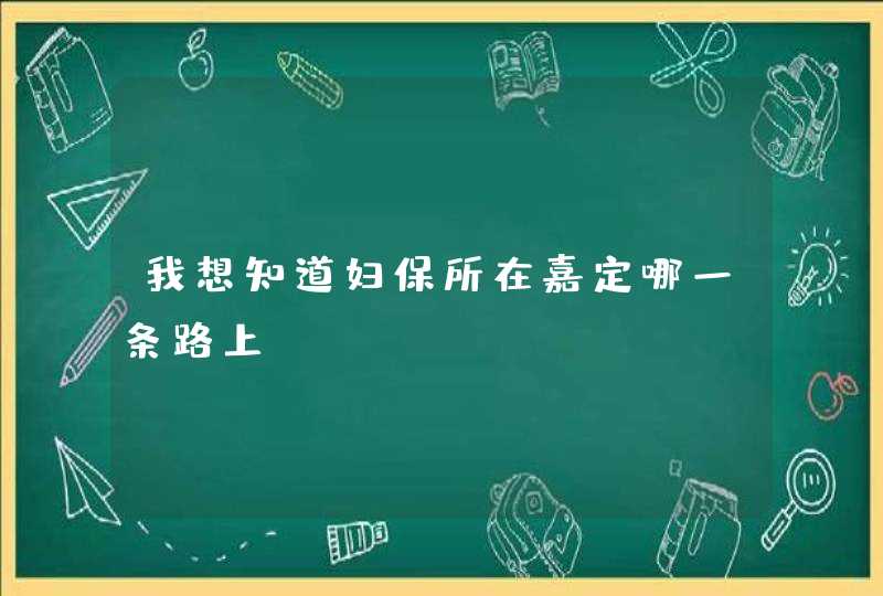 我想知道妇保所在嘉定哪一条路上?,第1张