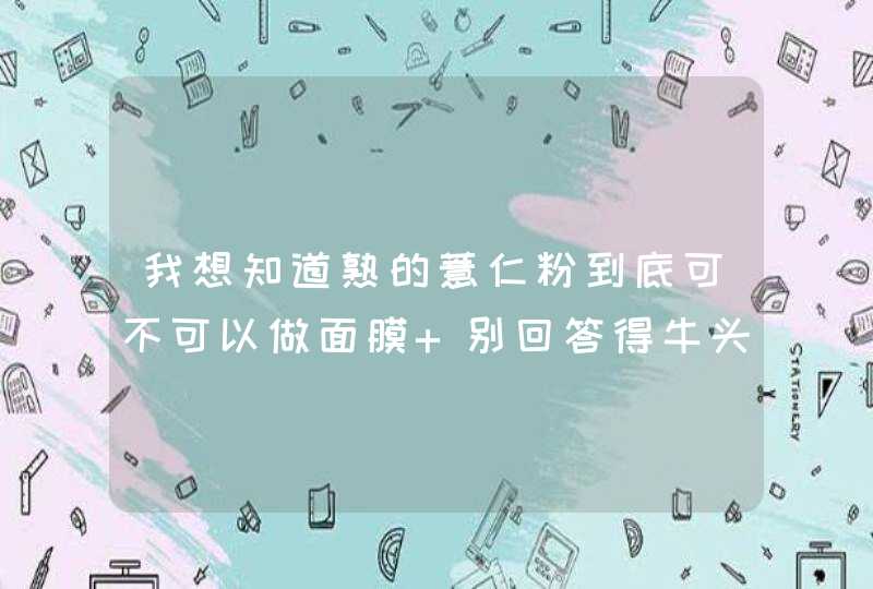 我想知道熟的薏仁粉到底可不可以做面膜 别回答得牛头不对马嘴,第1张