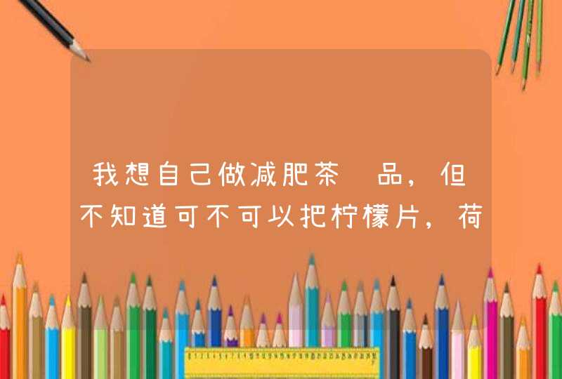 我想自己做减肥茶饮品,但不知道可不可以把柠檬片,荷叶,普洱一起冲泡?？,第1张