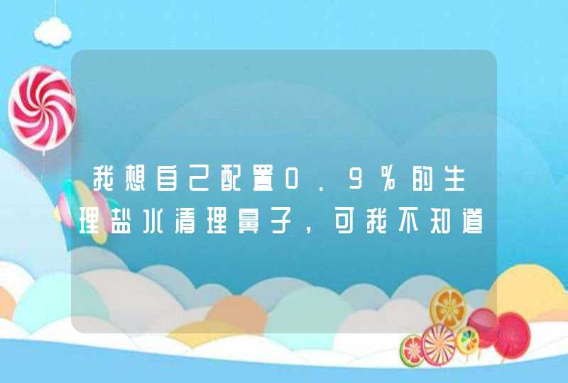 我想自己配置0.9%的生理盐水清理鼻子，可我不知道0.9g有多少，有没有什么参照物？还有100ml水有多少？,第1张