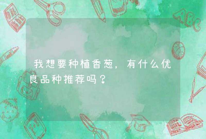 我想要种植香葱，有什么优良品种推荐吗？,第1张