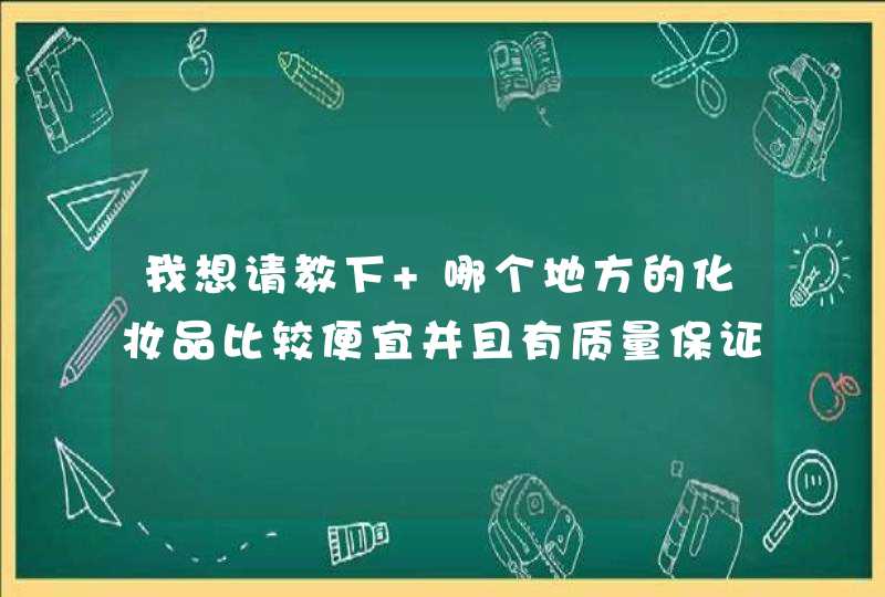 我想请教下 哪个地方的化妆品比较便宜并且有质量保证啊,第1张