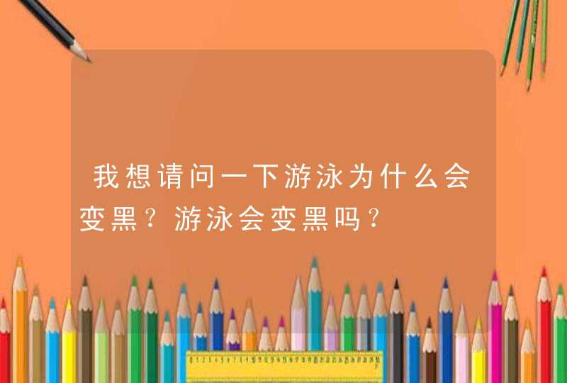 我想请问一下游泳为什么会变黑？游泳会变黑吗？,第1张