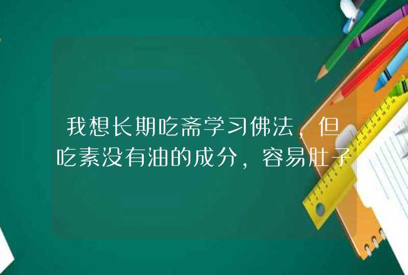 我想长期吃斋学习佛法，但吃素没有油的成分，容易肚子饿，我饭量本来就挺大，这怎么办啊,第1张