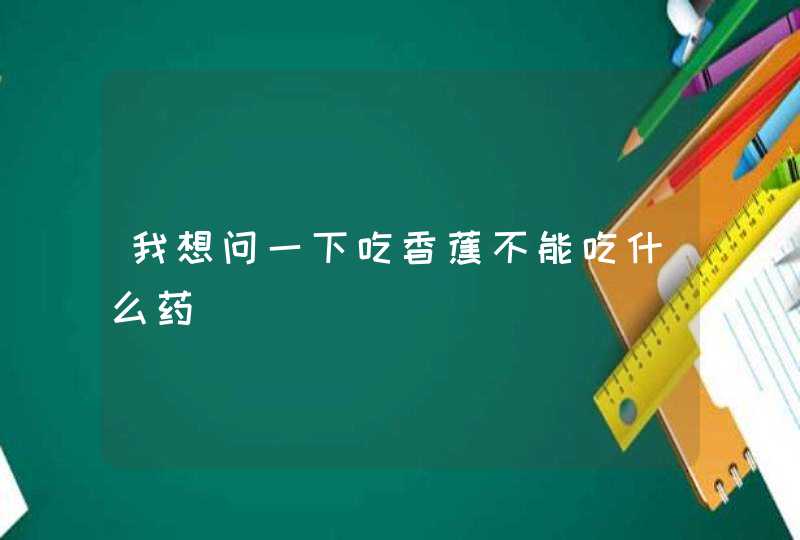 我想问一下吃香蕉不能吃什么药,第1张