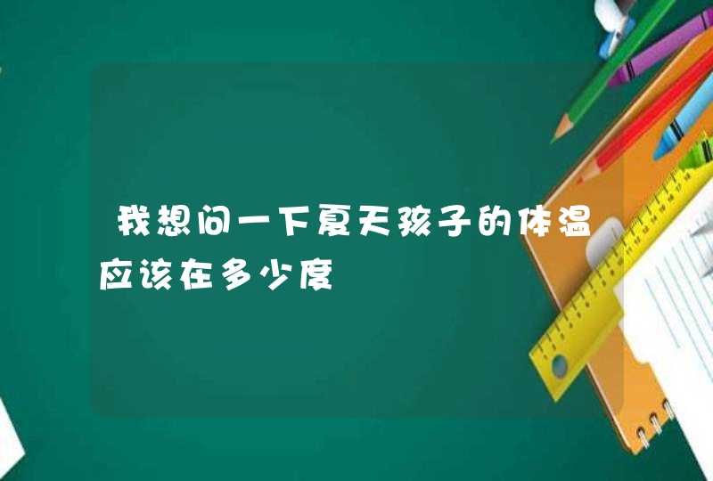 我想问一下夏天孩子的体温应该在多少度,第1张