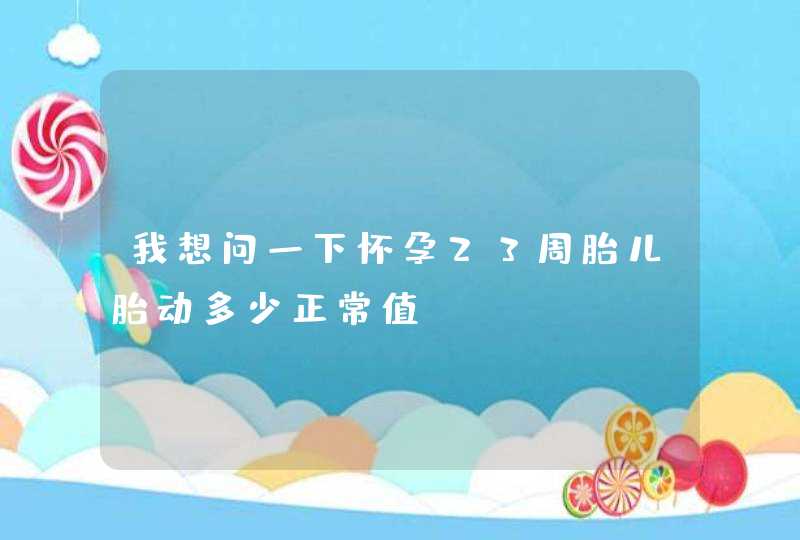 我想问一下怀孕23周胎儿胎动多少正常值？,第1张