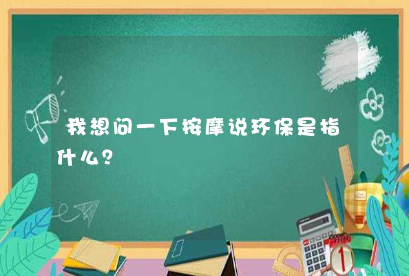 我想问一下按摩说环保是指什么？,第1张