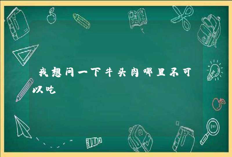 我想问一下牛头肉哪里不可以吃,第1张