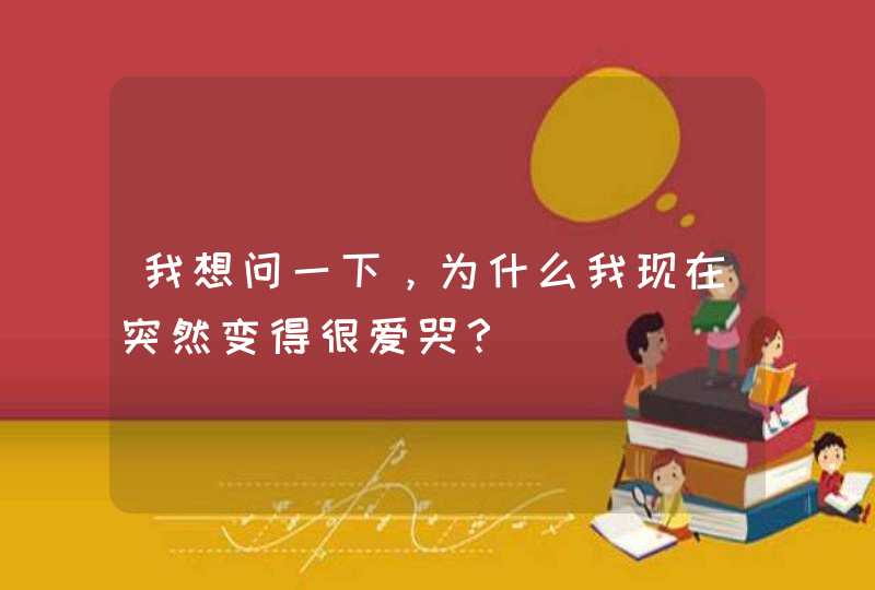 我想问一下，为什么我现在突然变得很爱哭？,第1张