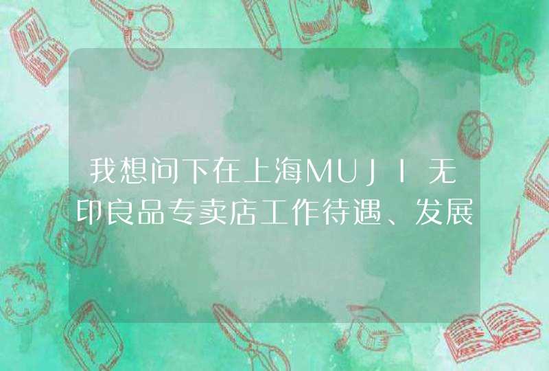 我想问下在上海MUJI无印良品专卖店工作待遇、发展空间好不好（有分数悬赏喔^^),第1张