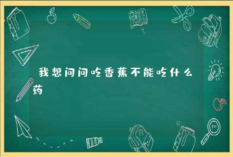 我想问问吃香蕉不能吃什么药,第1张